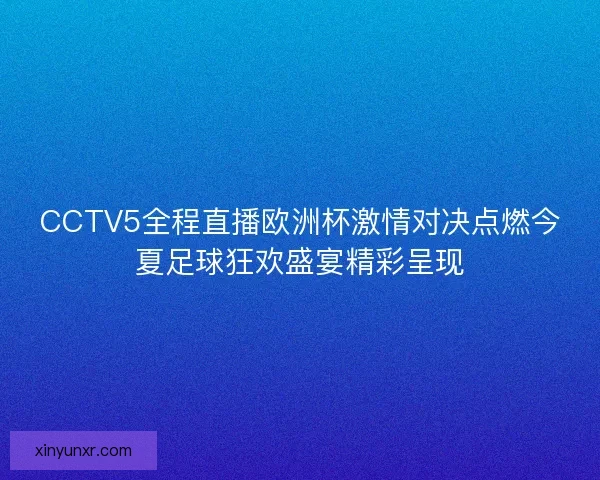 CCTV5全程直播欧洲杯激情对决点燃今夏足球狂欢盛宴精彩呈现