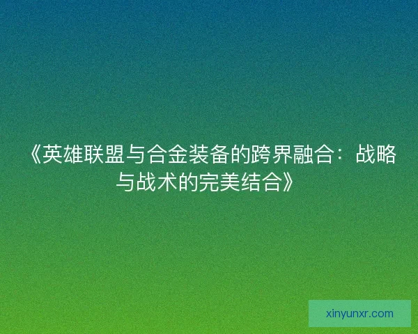《英雄联盟与合金装备的跨界融合：战略与战术的完美结合》