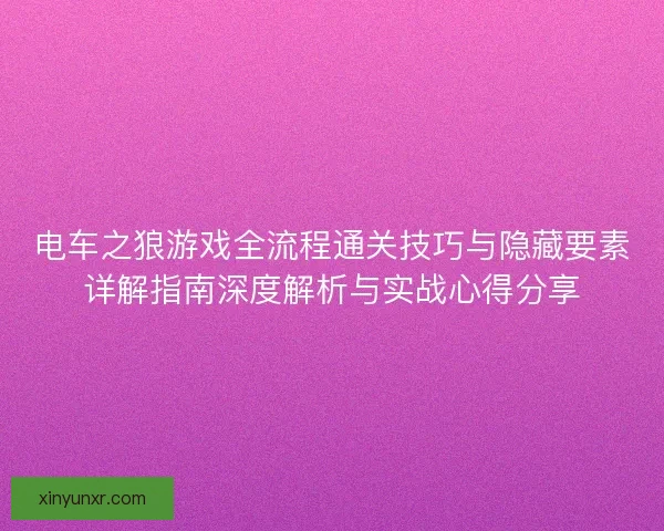 电车之狼游戏全流程通关技巧与隐藏要素详解指南深度解析与实战心得分享