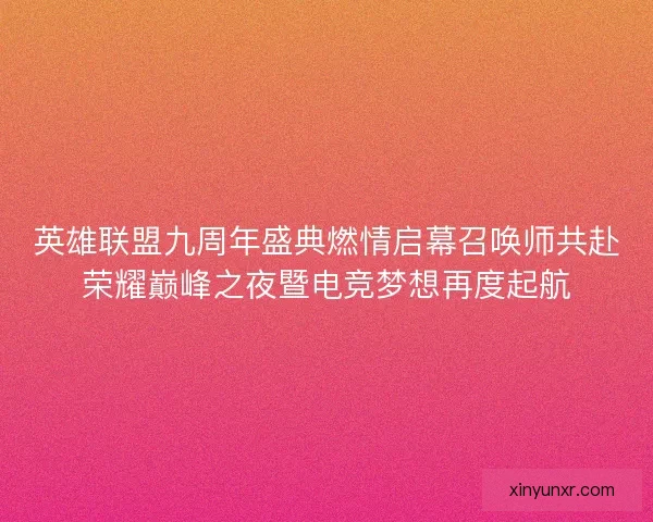 英雄联盟九周年盛典燃情启幕召唤师共赴荣耀巅峰之夜暨电竞梦想再度起航