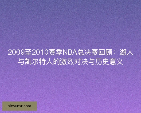 2009至2010赛季NBA总决赛回顾：湖人与凯尔特人的激烈对决与历史意义