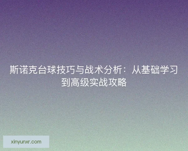斯诺克台球技巧与战术分析：从基础学习到高级实战攻略