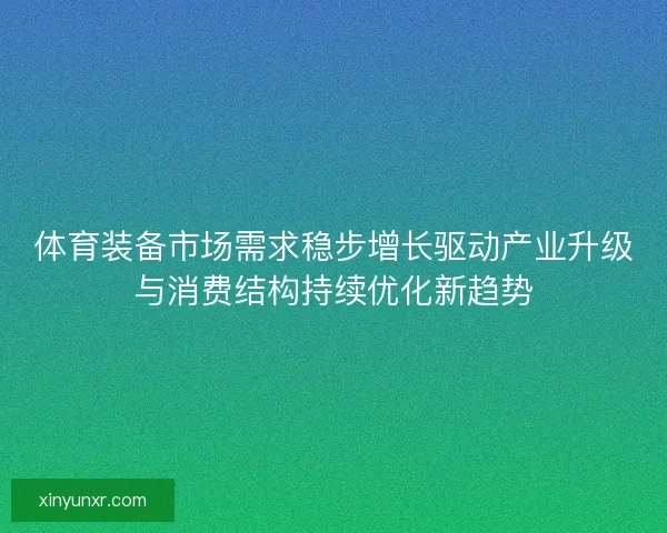 体育装备市场需求稳步增长驱动产业升级与消费结构持续优化新趋势