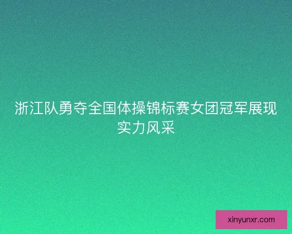 浙江队勇夺全国体操锦标赛女团冠军展现实力风采