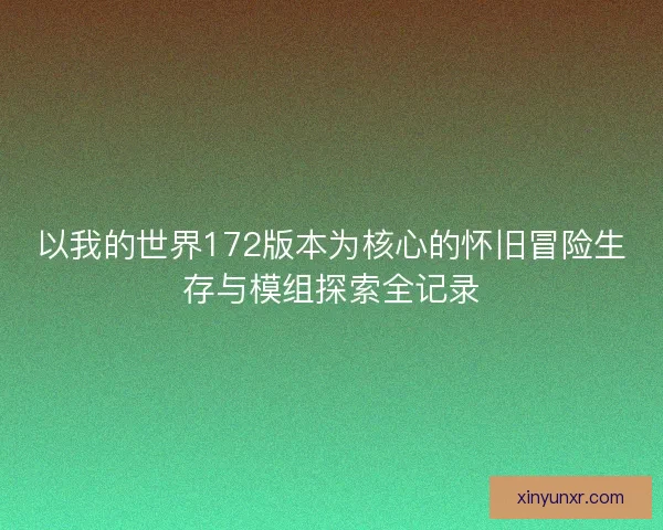 以我的世界172版本为核心的怀旧冒险生存与模组探索全记录