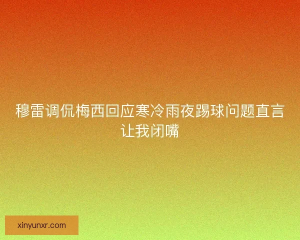 穆雷调侃梅西回应寒冷雨夜踢球问题直言让我闭嘴