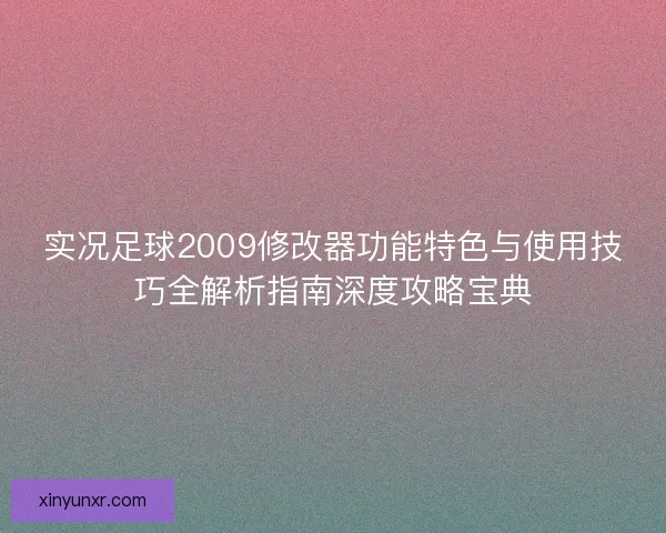 实况足球2009修改器功能特色与使用技巧全解析指南深度攻略宝典