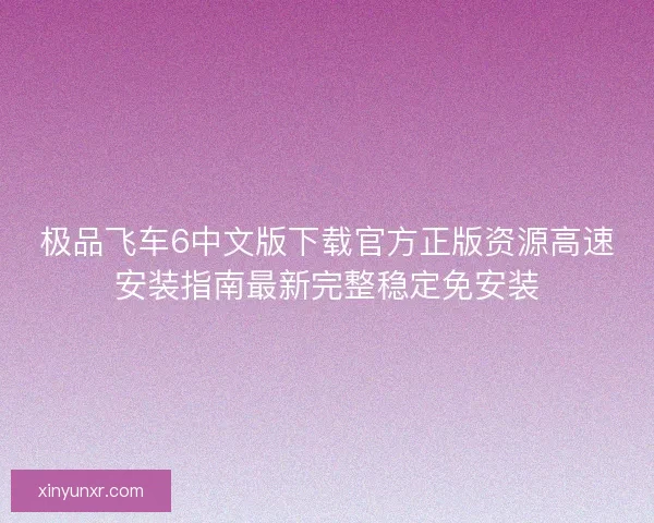 极品飞车6中文版下载官方正版资源高速安装指南最新完整稳定免安装